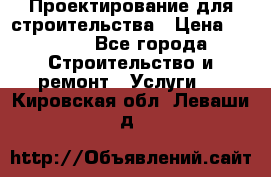 Проектирование для строительства › Цена ­ 1 100 - Все города Строительство и ремонт » Услуги   . Кировская обл.,Леваши д.